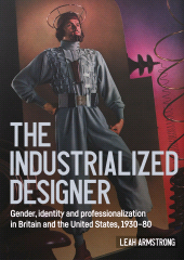 E-book, 'The industrialized designer' : Gender, identity and professionalization in Britain and the United States, 1930-80, Manchester University Press