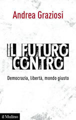eBook, Il futuro contro : democrazia, libertà, mondo giusto, Graziosi, Andrea, 1954-, author, Società editrice il Mulino