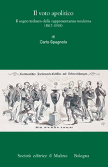 E-book, Il voto apolitico : il sogno tedesco della rappresentanza moderna (1815-1918), Spagnolo, Carlo, author, Società editrice Il mulino