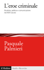 eBook, L'eroe criminale : giustizia, politica e comunicazione nel XVIII secolo, Palmieri, Pasquale, 1978-, author, Società editrice il Mulino