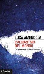 eBook, L'algoritmo del mondo : l'irragionevole armonia dell'universo, Amendola, Luca, 1963-, author, Società editrice il Mulino