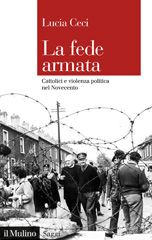 eBook, La fede armata : cattolici e violenza politica nel Novecento, Ceci, Lucia, 1967-, author, Società editrice il Mulino