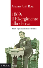 eBook, 1869 : il Risorgimento alla deriva : affari e politica nel caso Lobbia, Arisi Rota, Arianna, 1964-, author, Il mulino