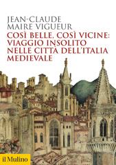 eBook, Così belle, così vicine : viaggio insolito nelle città dell'Italia medievale, Società editrice il Mulino