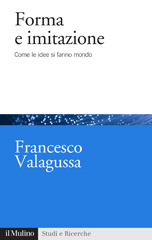 E-book, Forma e imitazione : come le idee si fanno mondo, Valagussa, Francesco, 1983-, author, Società editrice il Mulino