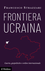 eBook, Frontiera ucraina : guerra, geopolitiche e ordine internazionale, Società editrice il Mulino