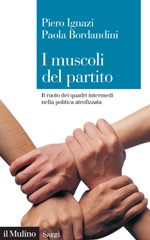 eBook, I muscoli del partito : il ruolo dei quadri intermedi nella politica atrofizzata, Ignazi, Piero, Società editrice il Mulino