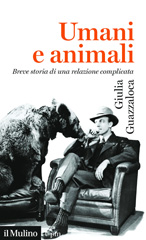 E-book, Umani e animali : breve storia di una relazione complicata, Guazzaloca, Giulia, author, Società editrice il Mulino