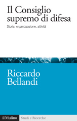 eBook, Il Consiglio supremo di difesa : storia, organizzazione, attività, Bellandi, Riccardo, 1975-, Il mulino