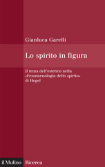 E-book, Lo spirito in figura : il tema dell'estetico nella "Fenomenologia dello spirito" di Hegel, Garelli, Gianluca, Il mulino