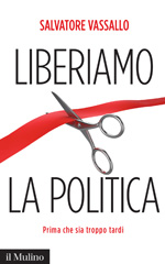 E-book, Liberiamo la politica : prima che sia troppo tardi, Vassallo, Salvatore, 1965-, author, Il mulino