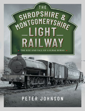 E-book, The Shropshire & Montgomeryshire Light Railway : The Rise and Fall of a Rural Byway, Peter Johnson, Pen and Sword