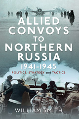 E-book, Allied Convoys to Northern Russia, 1941-1945 : Politics, Strategy and Tactics, William Smith, Pen and Sword