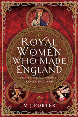 E-book, The Royal Women Who Made England : The Tenth Century in Saxon England, M J Porter, Pen and Sword