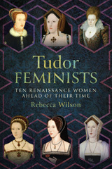 E-book, Tudor Feminists : 10 Renaissance Women Ahead of their Time, Rebecca Sophia Katherine Wilson, Pen and Sword