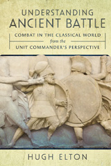E-book, Understanding Ancient Battle : Combat in the Classical World from the Unit Commander's Perspective, Hugh Elton, Pen and Sword
