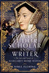 E-book, The Female Tudor Scholar and Writer : The Life and Times of Margaret More Roper, Pen and Sword