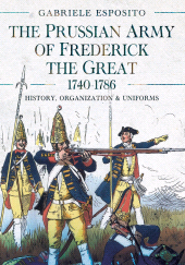 E-book, The Prussian Army of Frederick the Great, 1740-1786 : History, Organization and Uniforms, Pen and Sword
