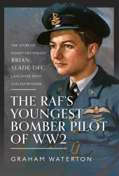 E-book, The RAF's Youngest Bomber Pilot of WW2 : The Story of Flight Lieutenant Brian Slade DFC, Lancaster Pilot and Pathfinder, Pen and Sword