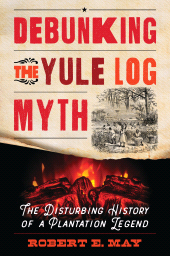 E-book, Debunking the Yule Log Myth : The Disturbing History of a Plantation Legend, Rowman & Littlefield Publishers