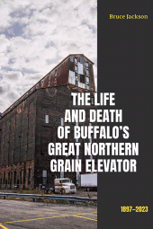 E-book, The Life and Death of Buffalo's Great Northern Grain Elevator : 1897-2023, SUNY Press - State University of New York Press