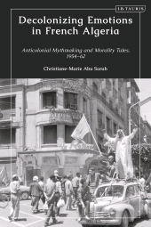 E-book, Decolonizing Emotions in French Algeria : Anticolonial Mythmaking and Morality Tales, 1954-62, I.B. Tauris