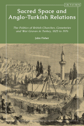 E-book, Sacred Space and Anglo-Turkish Relations : The Politics of British Churches, Cemeteries and War Graves in Turkey, 1825 to 1976, I.B. Tauris