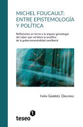 E-book, Michel Foucault : Entre epistemología y política : Reflexiones en torno a la arqueo-genealogía del saber que vertebra la analítica de la gubernamentalidad neoliberal, Editorial Teseo