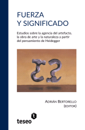 E-book, Fuerza y significado : Estudios sobre la agencia del artefacto, la obra de arte y la naturaleza a partir del pensamiento de Heidegger, Editorial Teseo