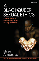 E-book, A Blackqueer Sexual Ethics : Embodiment, Possibility, and Living Archive, T&T Clark