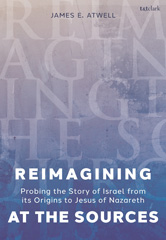 E-book, Reimagining at the Sources : Probing the Story of Israel from its Origins to Jesus of Nazareth, T&T Clark