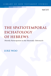 E-book, The Spatiotemporal Eschatology of Hebrews : Priestly Participation in the Heavenly Tabernacle, T&T Clark