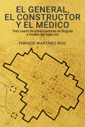E-book, El general, el constructor y el médico : "tres casos de urbanizadores en Bogotá a finales del siglo XIX", Editorial Universidad del Rosario