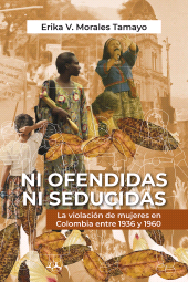 m, Ni ofendidas ni seducidas : la violación de mujeres en Colombia entre 1936 y 1960, Editorial Universidad del Rosario