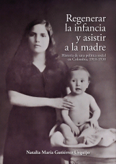 eBook, Regenerar la infancia y asistir a la madre : Historia de una política social en Colombia, 1918-1938, Editorial Universidad del Rosario