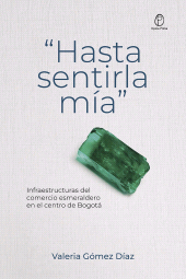 E-book, "Hasta sentirla mía" : Infraestructura del comercio esmeraldero en el centro de Bogotá, Editorial Universidad del Rosario