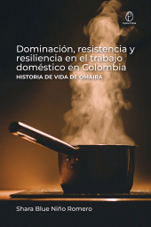 E-book, Dominación, resistencia y resiliencia en el trabajo doméstico en Colombia : Historia de vida de Omaira, Editorial Universidad del Rosario
