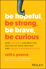 eBook, Be Hopeful, Be Strong, Be Brave, Be Curious : How Coaching Can Help You Get Out of Your Own Way and Create A Meaningful Life, Pearce, Ruth S., Wiley