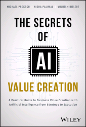 eBook, The Secrets of AI Value Creation : A Practical Guide to Business Value Creation with Artificial Intelligence from Strategy to Execution, John Wiley & Sons