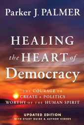 eBook, Healing the Heart of Democracy : The Courage To Create a Politics Worthy Of The Human Spirit, John Wiley & Sons
