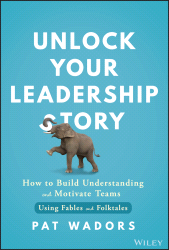 E-book, Unlock Your Leadership Story : How to Build Understanding and Motivate Teams Using Fables and Folktales, John Wiley & Sons