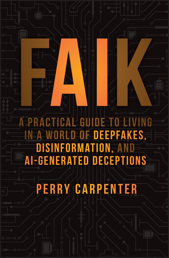 E-book, FAIK : A Practical Guide to Living in a World of Deepfakes, Disinformation, and AI-Generated Deceptions, John Wiley & Sons