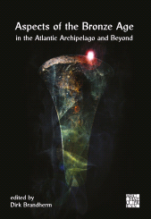 E-book, Aspects of the Bronze Age in the Atlantic Archipelago and Beyond : Proceedings from the Belfast Bronze Age Forum, 9–10 November 2013, Archaeopress Publishing