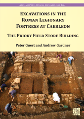 eBook, Excavations in the Roman Legionary Fortress at Caerleon : The Priory Field Store Building, 2007-2010, Archaeopress Publishing