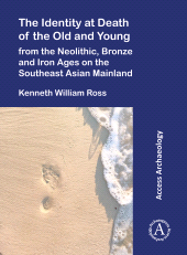eBook, The Identity at Death of the Old and Young from the Neolithic, Bronze and Iron Ages on the Southeast Asian Mainland, Archaeopress Publishing