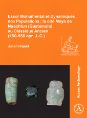 eBook, Essor Monumental et Dynamiques des Populations : la cité Maya de Naachtun (Guatemala) au Classique Ancien (150-550 apr. J.-C.), Archaeopress Publishing
