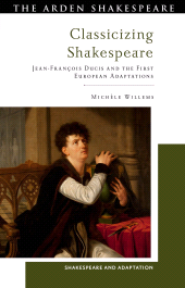 eBook, Classicizing Shakespeare : Jean-François Ducis and the First European Adaptations, The Arden Shakespeare