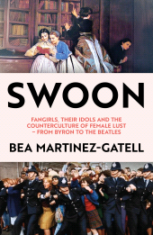 eBook, Swoon : Fangirls, Their Idols and the Counterculture of Female Lust -From Byron to the Beatles, Biteback Publishing