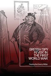 E-book, British 'Spy Fever' in the First World War : Fearing the Enemy Within, Bloomsbury Publishing