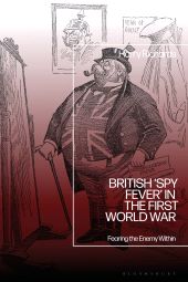 E-book, British 'Spy Fever' in the First World War : Fearing the Enemy Within, Bloomsbury Academic
